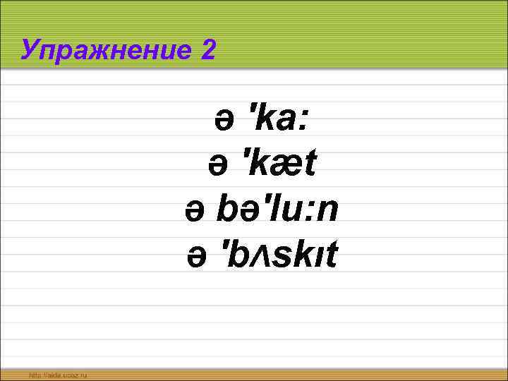 Упражнение 2 ə ′ka: ə ′kæt ə bə′lu: n ə ′bΛskıt 