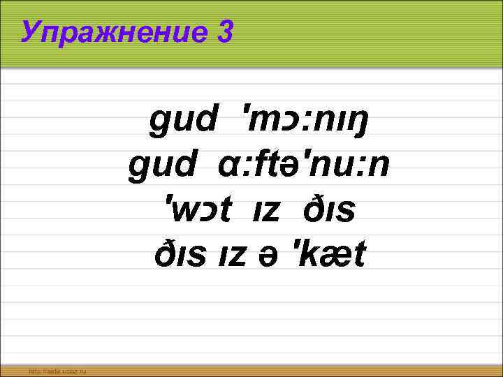 Упражнение 3 gud ′m : כ nıŋ gud α: ftə′nu: n ′w כ t