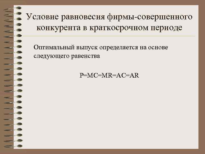 Условие равновесия фирмы-совершенного конкурента в краткосрочном периоде Оптимальный выпуск определяется на основе следующего равенства