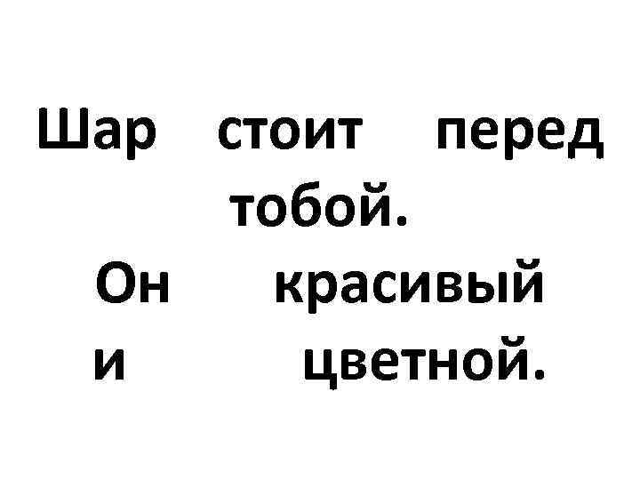 Шар стоит перед тобой. Он красивый и цветной. 