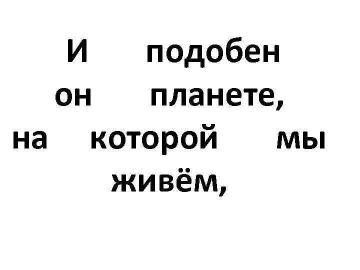  И подобен он планете, на которой мы живём, 