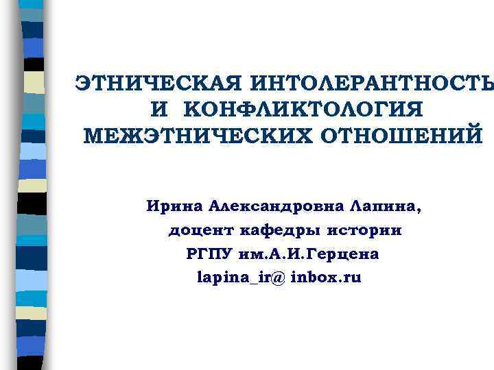 ЭТНИЧЕСКАЯ ИНТОЛЕРАНТНОСТЬ И КОНФЛИКТОЛОГИЯ МЕЖЭТНИЧЕСКИХ ОТНОШЕНИЙ Ирина Александровна Лапина, доцент кафедры истории РГПУ им.