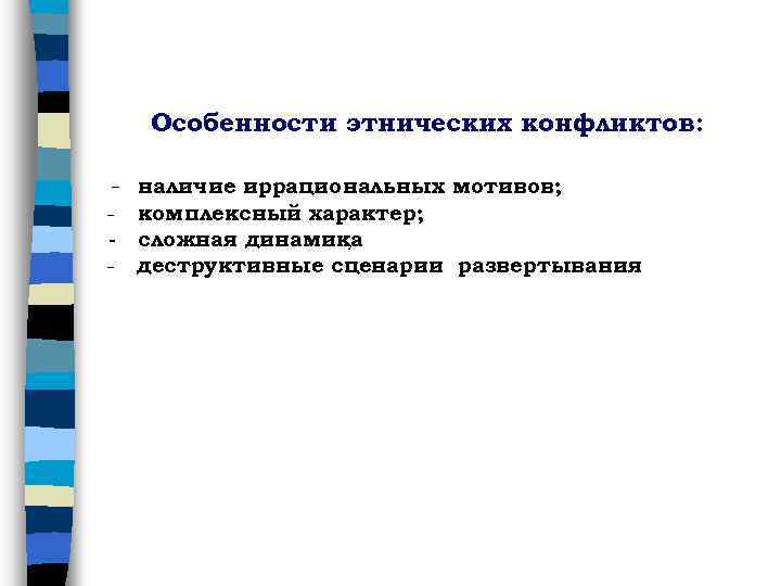  Особенности этнических конфликтов: - наличие иррациональных мотивов; - комплексный характер; - сложная динамика