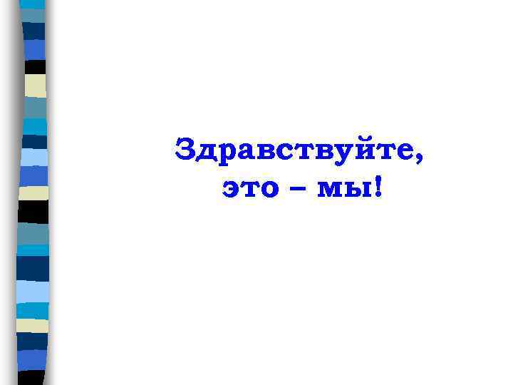 Здравствуйте, это – мы! 
