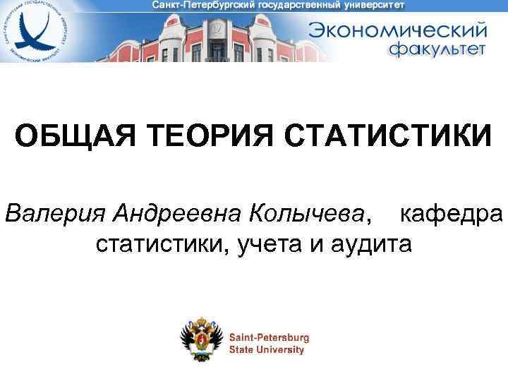ОБЩАЯ ТЕОРИЯ СТАТИСТИКИ Валерия Андреевна Колычева, кафедра статистики, учета и аудита 