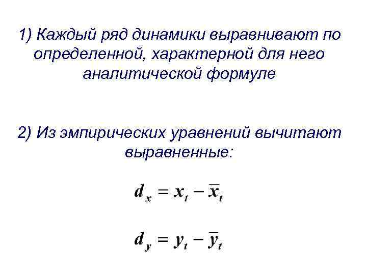 1) Каждый ряд динамики выравнивают по определенной, характерной для него аналитической формуле 2) Из