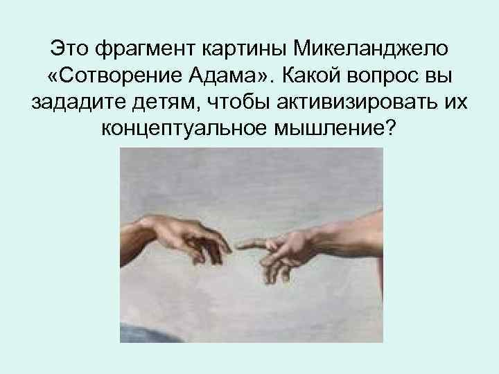 Это фрагмент картины Микеланджело «Сотворение Адама» . Какой вопрос вы зададите детям, чтобы активизировать