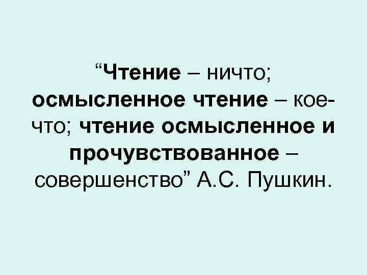 “Чтение – ничто; осмысленное чтение – коечто; чтение осмысленное и прочувствованное – совершенство” А.