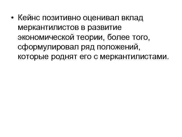  • Кейнс позитивно оценивал вклад меркантилистов в развитие экономической теории, более того, сформулировал