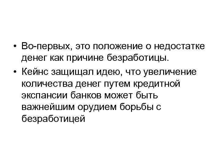  • Во-первых, это положение о недостатке денег как причине безработицы. • Кейнс защищал