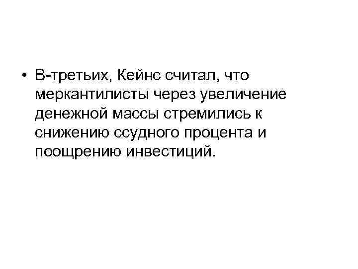  • В-третьих, Кейнс считал, что меркантилисты через увеличение денежной массы стремились к снижению