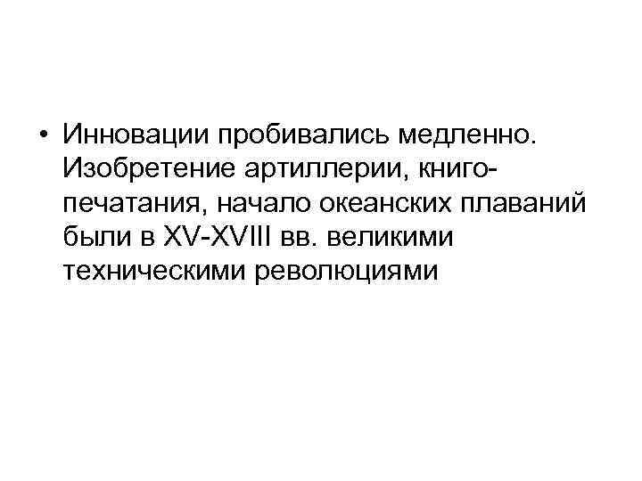  • Инновации пробивались медленно. Изобретение артиллерии, книгопечатания, начало океанских плаваний были в XV-XVIII