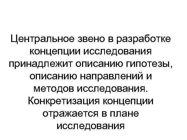 Центральное звено в разработке концепции исследования принадлежит описанию гипотезы, описанию направлений и методов исследования.