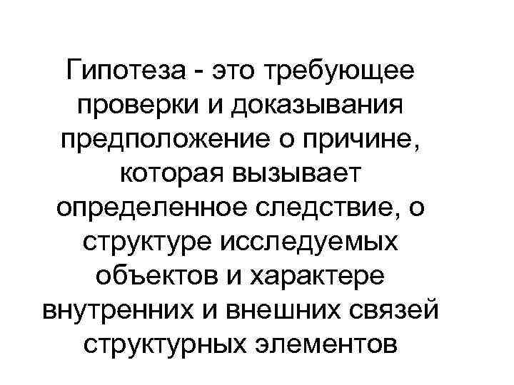 Гипотеза - это требующее проверки и доказывания предположение о причине, которая вызывает определенное следствие,