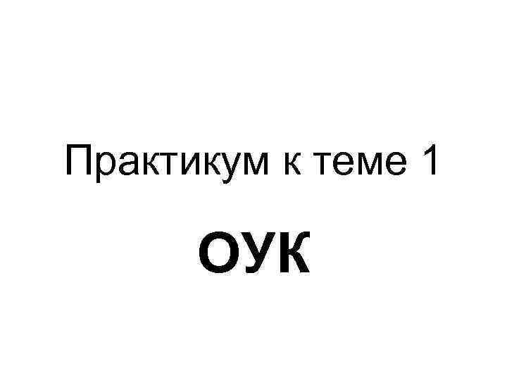 Практикум к теме 1 ОУК 