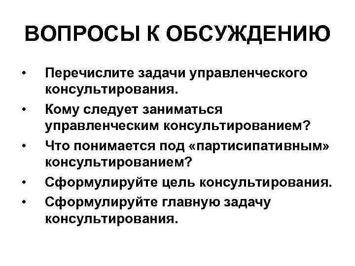 ВОПРОСЫ К ОБСУЖДЕНИЮ • • • Перечислите задачи управленческого консультирования. Кому следует заниматься управленческим