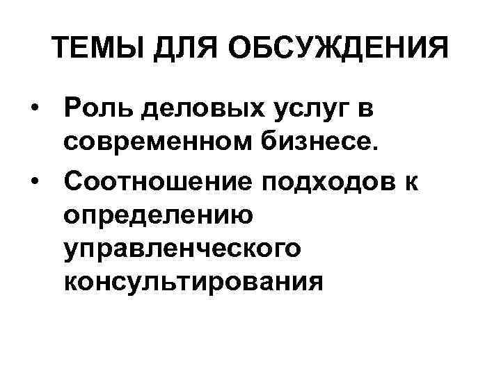 ТЕМЫ ДЛЯ ОБСУЖДЕНИЯ • Роль деловых услуг в современном бизнесе. • Соотношение подходов к