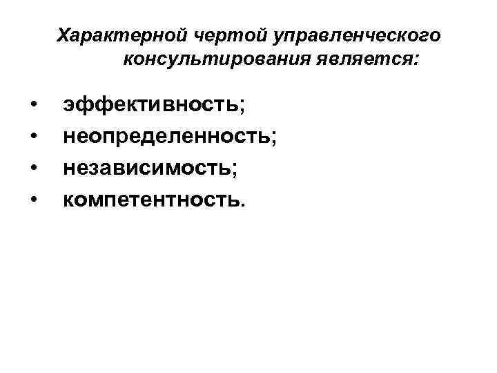 Характерной чертой управленческого консультирования является: • • эффективность; неопределенность; независимость; компетентность. 