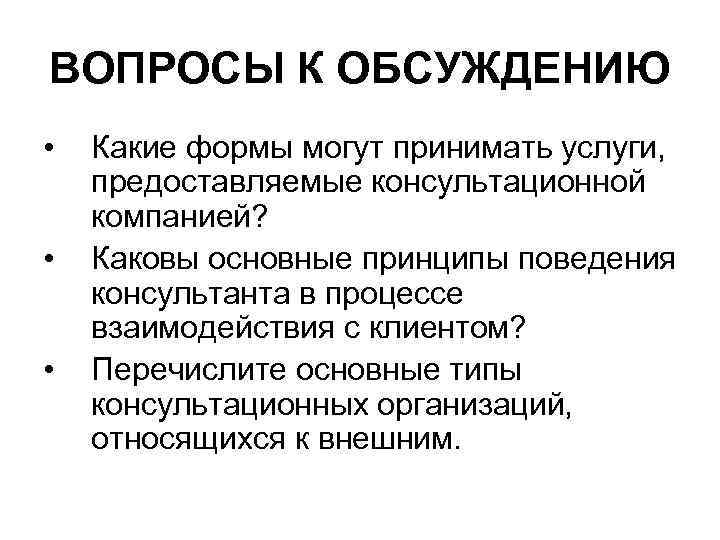 ВОПРОСЫ К ОБСУЖДЕНИЮ • • • Какие формы могут принимать услуги, предоставляемые консультационной компанией?