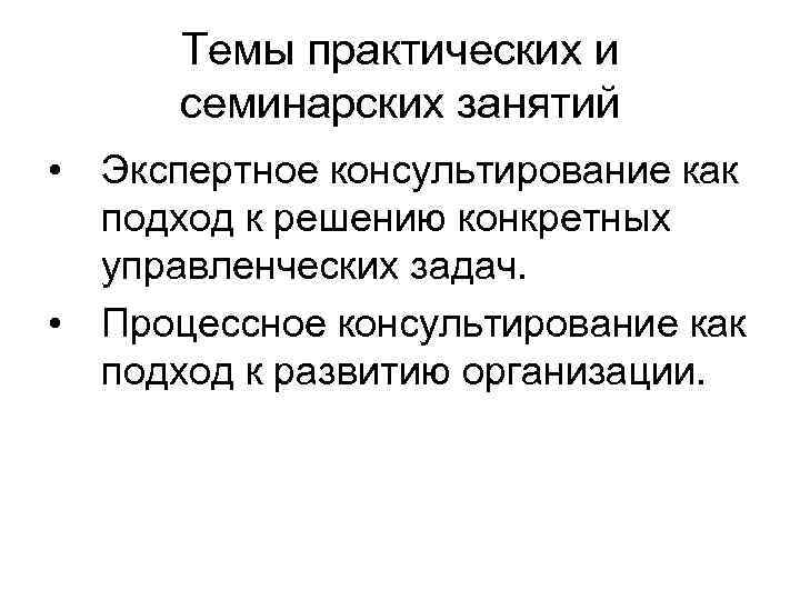 Темы практических и семинарских занятий • Экспертное консультирование как подход к решению конкретных управленческих