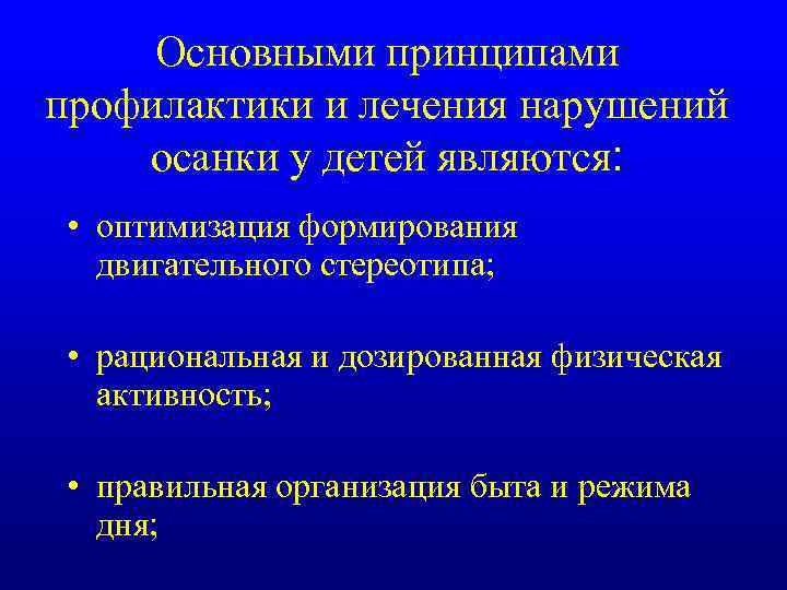 Основными принципами профилактики и лечения нарушений осанки у детей являются: • оптимизация формирования двигательного
