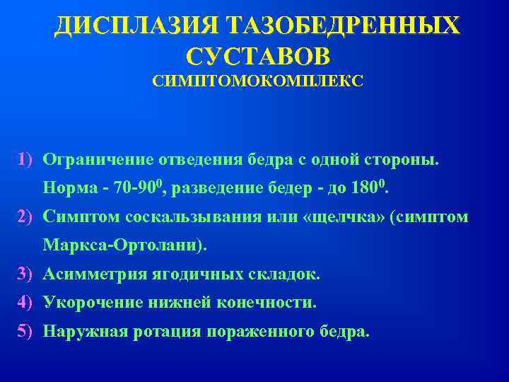 ДИСПЛАЗИЯ ТАЗОБЕДРЕННЫХ СУСТАВОВ СИМПТОМОКОМПЛЕКС 1) Ограничение отведения бедра с одной стороны. Норма - 70