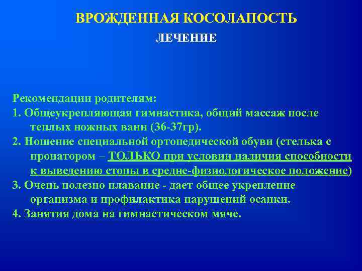 ВРОЖДЕННАЯ КОСОЛАПОСТЬ ЛЕЧЕНИЕ Рекомендации родителям: 1. Общеукрепляющая гимнастика, общий массаж после теплых ножных ванн