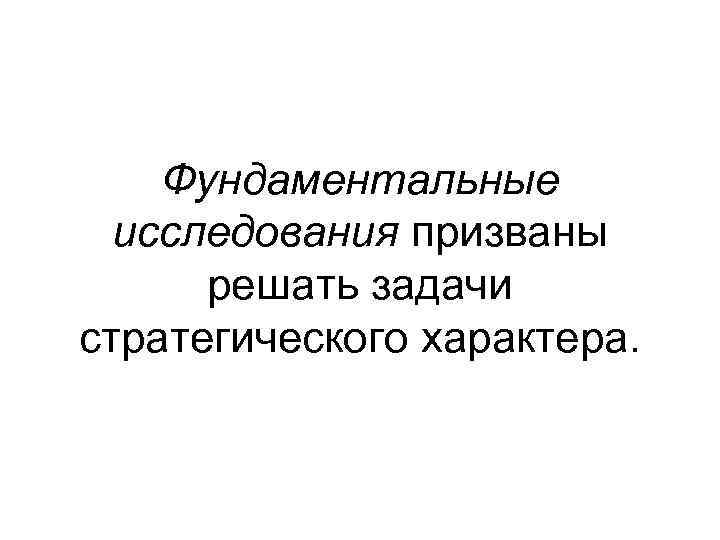 Фундаментальные исследования призваны решать задачи стратегического характера. 