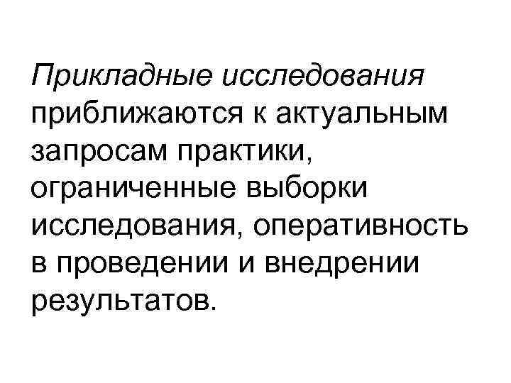 Прикладные исследования приближаются к актуальным запросам практики, ограниченные выборки исследования, оперативность в проведении и