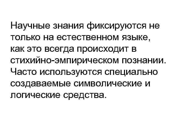 Научные знания фиксируются не только на естественном языке, как это всегда происходит в стихийно-эмпирическом