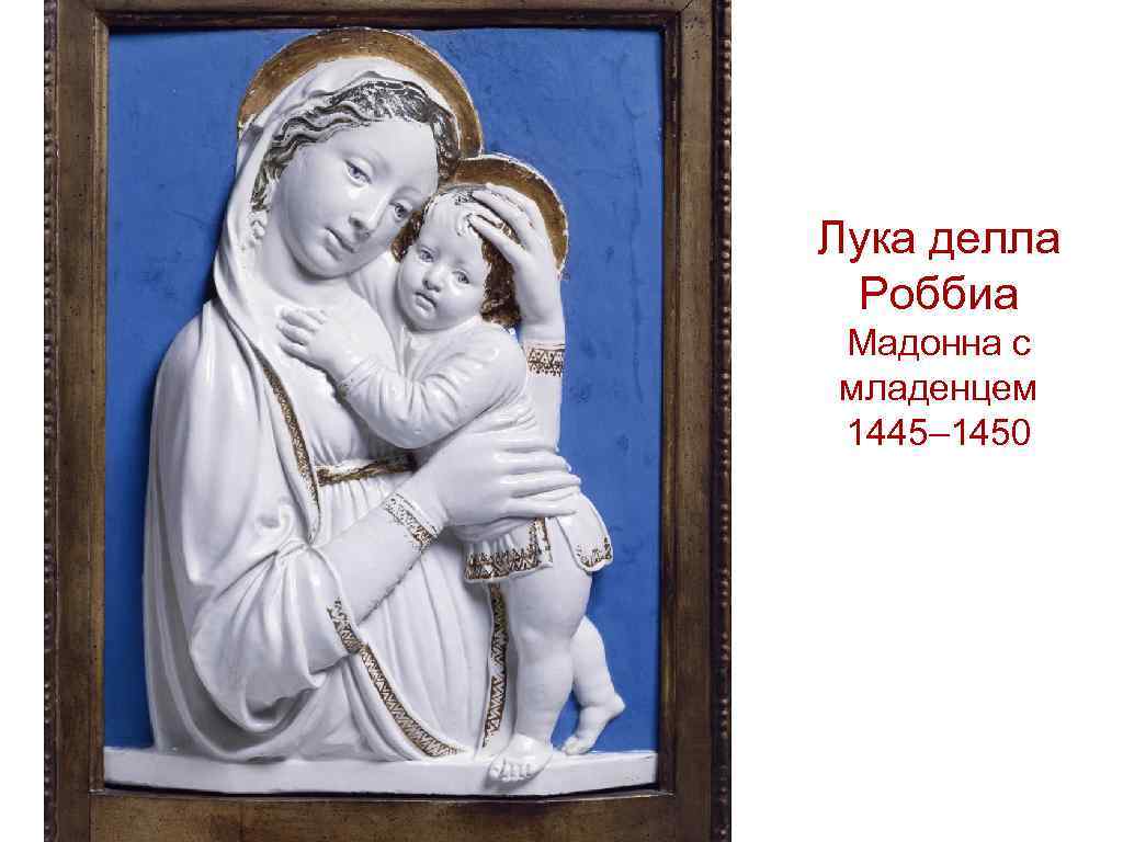 Лука делла Роббиа Мадонна с младенцем 1445– 1450 