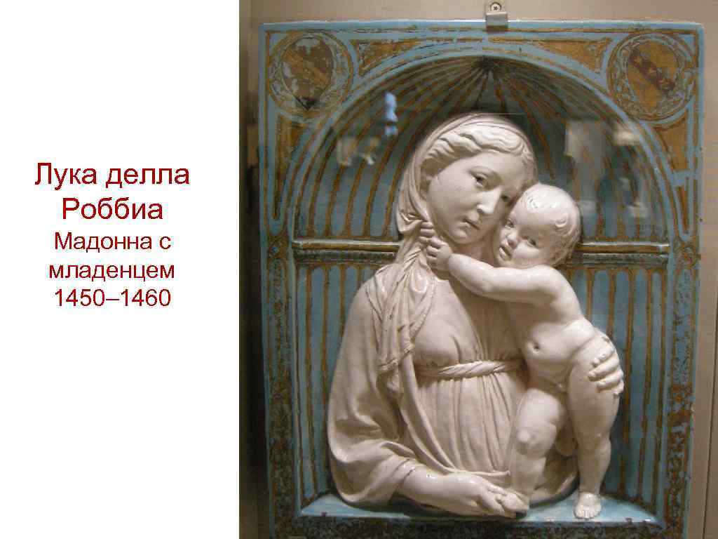 Лука делла Роббиа Мадонна с младенцем 1450– 1460 
