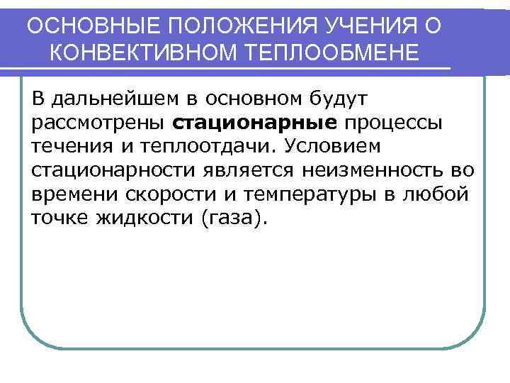 ОСНОВНЫЕ ПОЛОЖЕНИЯ УЧЕНИЯ О КОНВЕКТИВНОМ ТЕПЛООБМЕНЕ В дальнейшем в основном будут рассмотрены стационарные процессы