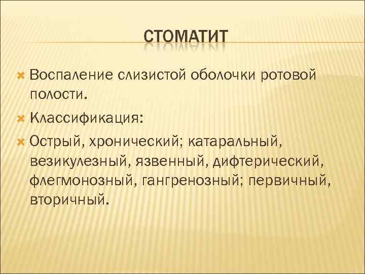  Воспаление слизистой оболочки ротовой полости. Классификация: Острый, хронический; катаральный, везикулезный, язвенный, дифтерический, флегмонозный,