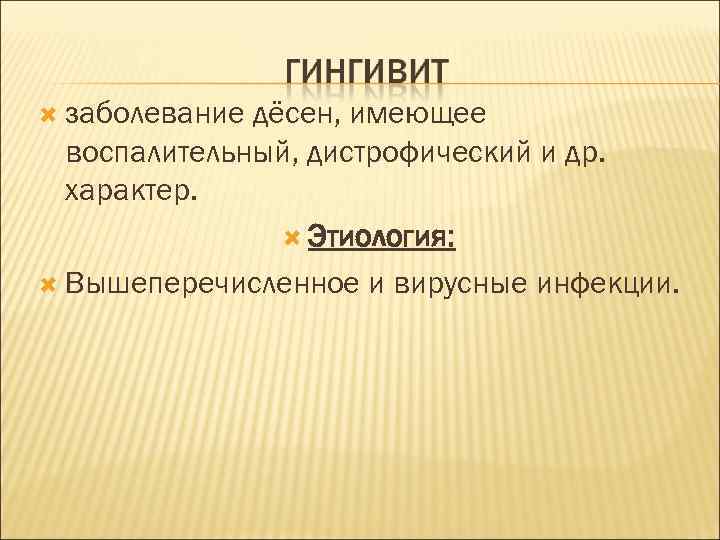  заболевание дёсен, имеющее воспалительный, дистрофический и др. характер. Этиология: Вышеперечисленное и вирусные инфекции.