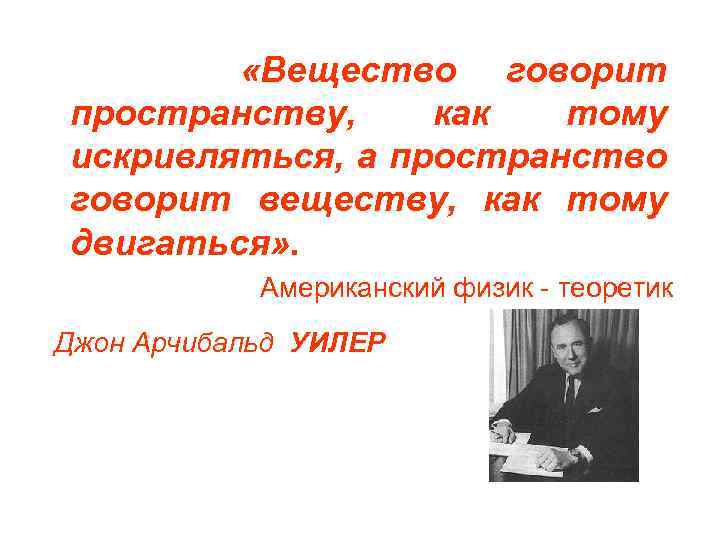  «Вещество говорит пространству, как тому искривляться, а пространство говорит веществу, как тому двигаться»