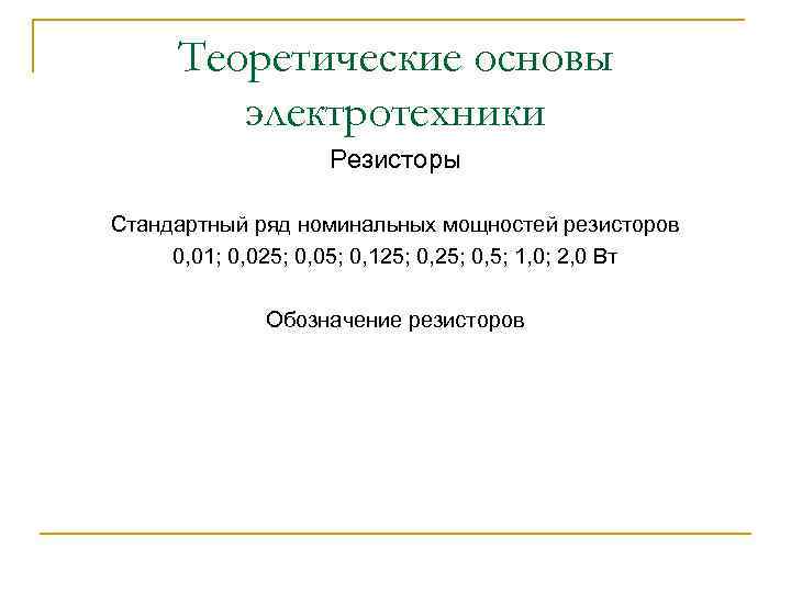 Теоретические основы электротехники Резисторы Стандартный ряд номинальных мощностей резисторов 0, 01; 0, 025; 0,