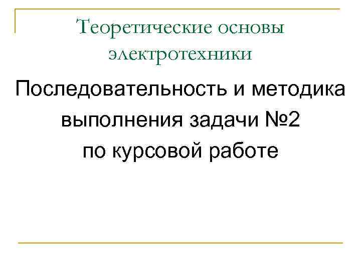 Теоретические основы электротехники Последовательность и методика выполнения задачи № 2 по курсовой работе 