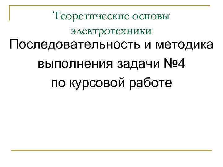 Теоретические основы электротехники Последовательность и методика выполнения задачи № 4 по курсовой работе 
