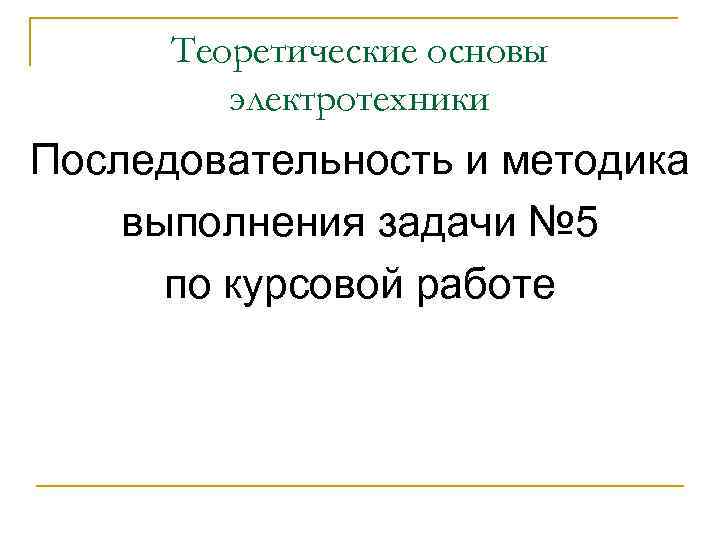 Теоретические основы электротехники Последовательность и методика выполнения задачи № 5 по курсовой работе 