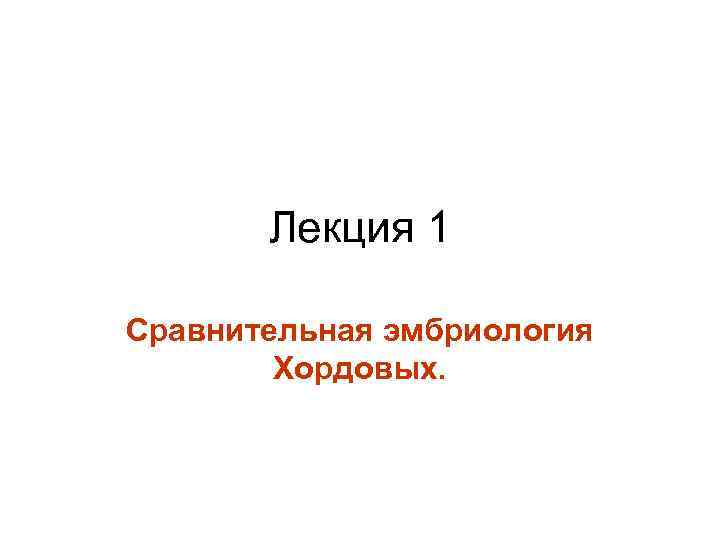 Лекция 1 Сравнительная эмбриология Хордовых. 