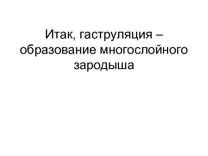 Итак, гаструляция – образование многослойного зародыша 