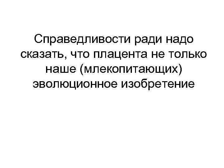 Справедливости ради надо сказать, что плацента не только наше (млекопитающих) эволюционное изобретение 