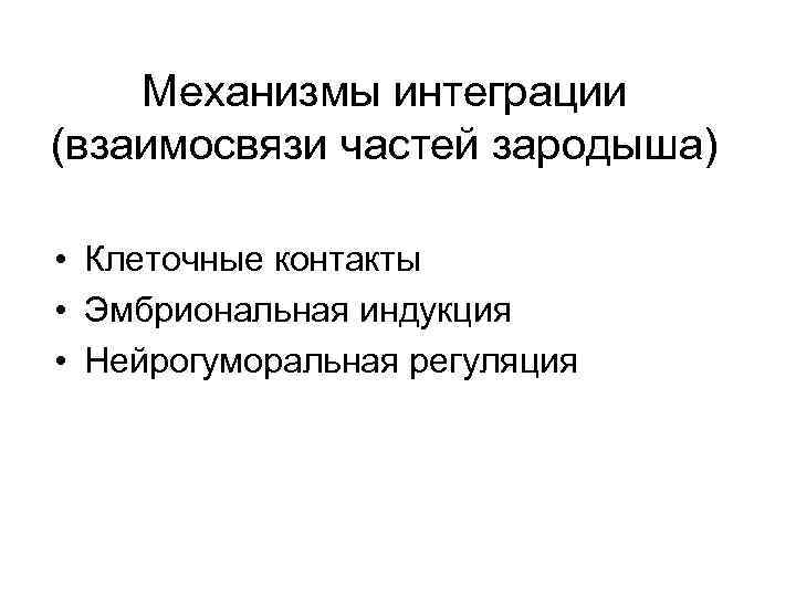 Механизмы интеграции (взаимосвязи частей зародыша) • Клеточные контакты • Эмбриональная индукция • Нейрогуморальная регуляция