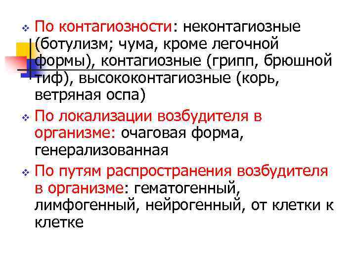 По контагиозности: неконтагиозные (ботулизм; чума, кроме легочной формы), контагиозные (грипп, брюшной тиф), высококонтагиозные (корь,