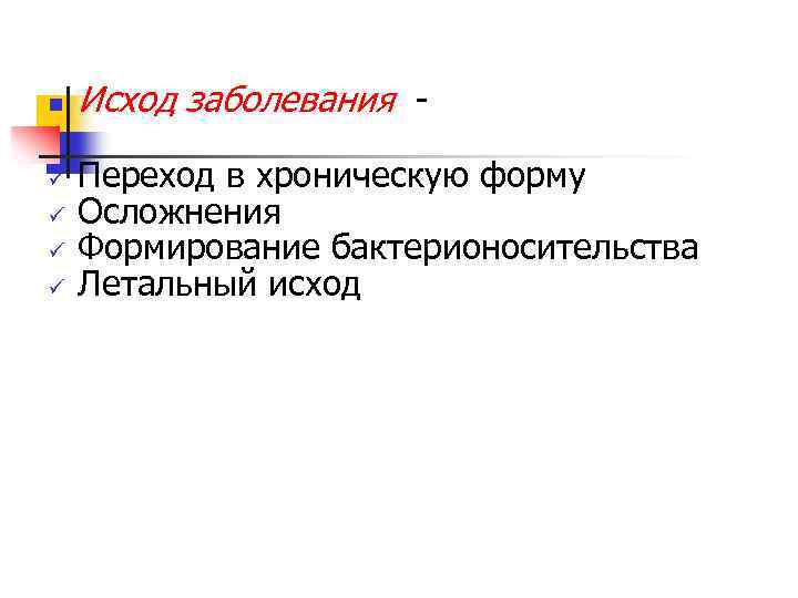 n ü ü Исход заболевания Переход в хроническую форму Осложнения Формирование бактерионосительства Летальный исход