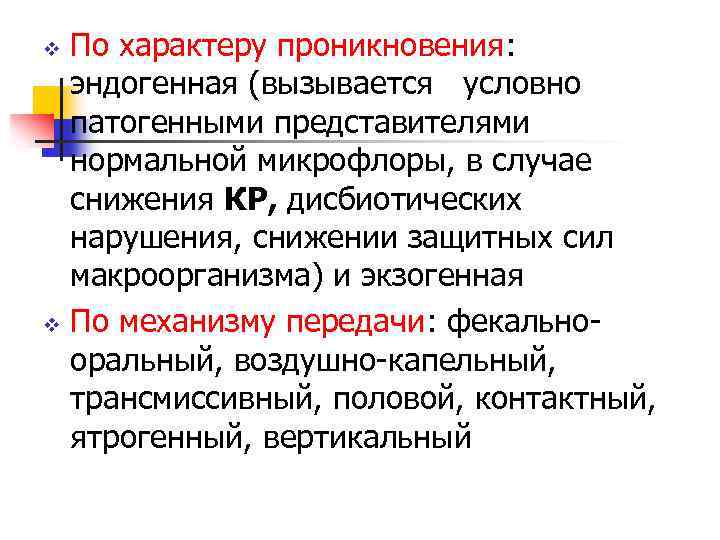 По характеру проникновения: эндогенная (вызывается условно патогенными представителями нормальной микрофлоры, в случае снижения КР,