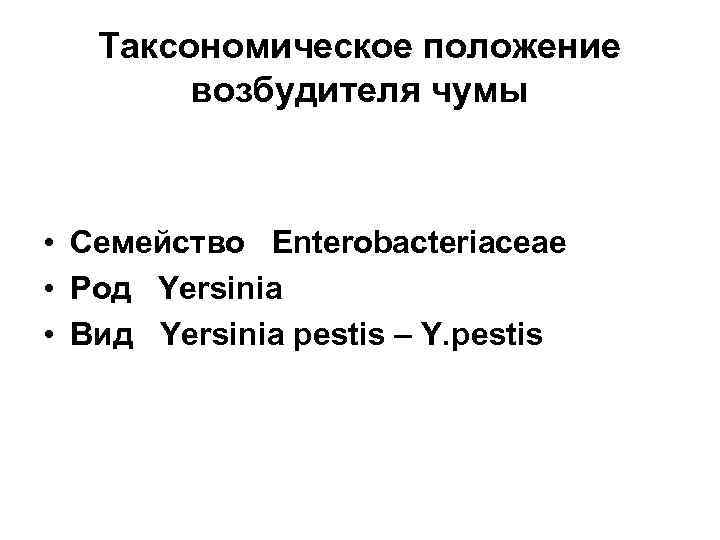 Таксономическое положение возбудителя чумы • Семейство Enterobacteriaceae • Род Yersinia • Вид Yersinia pestis