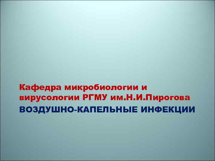 Кафедра микробиологии и вирусологии РГМУ им. Н. И. Пирогова ВОЗДУШНО-КАПЕЛЬНЫЕ ИНФЕКЦИИ 