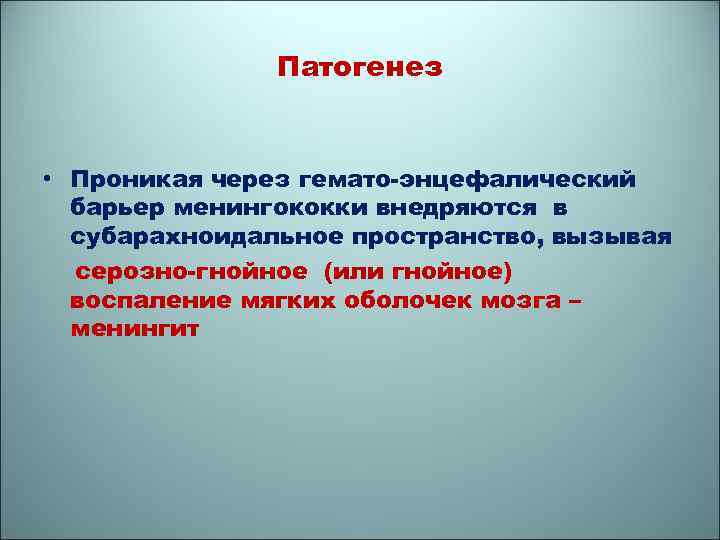 Патогенез • Проникая через гемато-энцефалический барьер менингококки внедряются в субарахноидальное пространство, вызывая серозно-гнойное (или